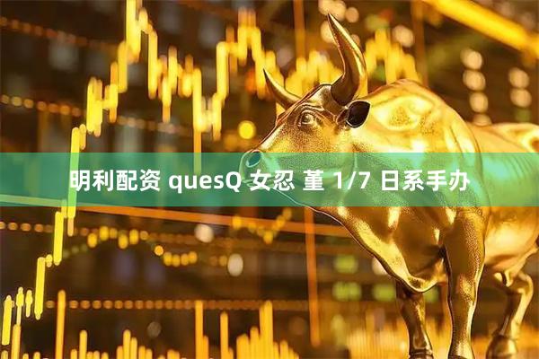 明利配资 quesQ 女忍 堇 1/7 日系手办