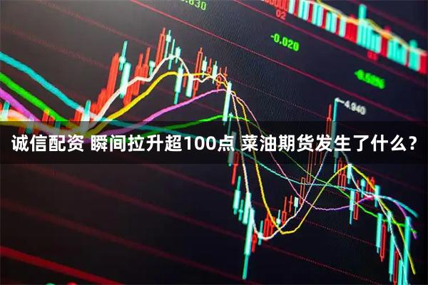 诚信配资 瞬间拉升超100点 菜油期货发生了什么？