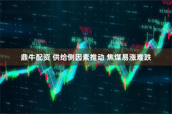 鼎牛配资 供给侧因素推动 焦煤易涨难跌