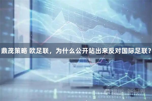鼎茂策略 欧足联，为什么公开站出来反对国际足联？